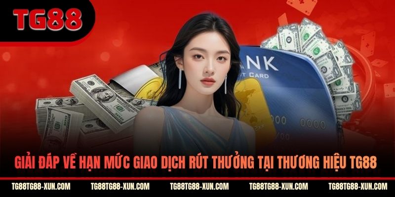 Giải đáp về hạn mức giao dịch rút thưởng tại thương hiệu TG88